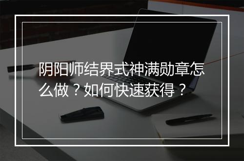 阴阳师结界式神满勋章怎么做?如何快速获得?