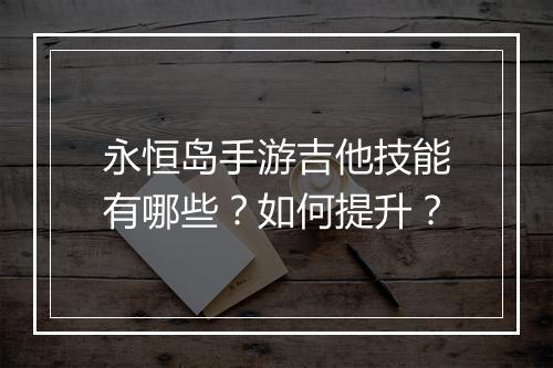 永恒岛手游吉他技能有哪些?如何提升?