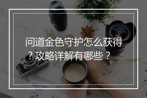 问道金色守护怎么获得？攻略详解有哪些？