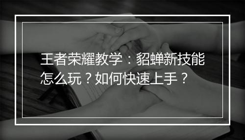 王者荣耀教学:貂蝉新技能怎么玩?如何快速上手?
