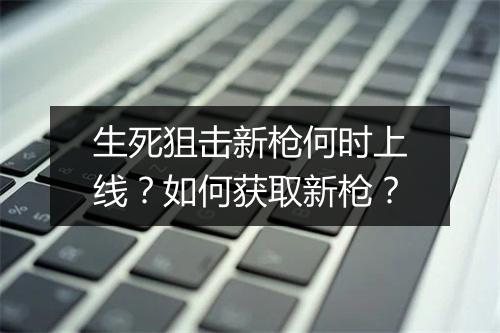 生死狙击新枪何时上线？如何获取新枪？