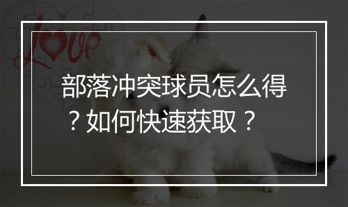 部落冲突球员怎么得?如何快速获取?