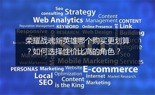 荣耀战魂新英雄哪个购买更划算？如何选择性价比高的角色？