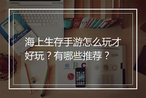 海上生存手游怎么玩才好玩?有哪些推荐?