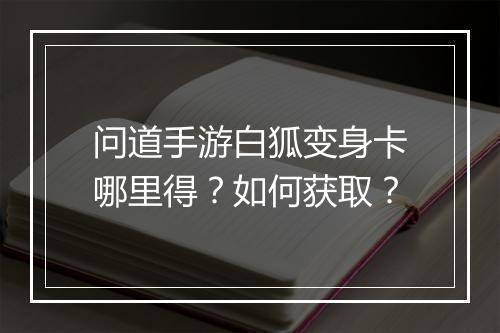 问道手游白狐变身卡哪里得?如何获取?