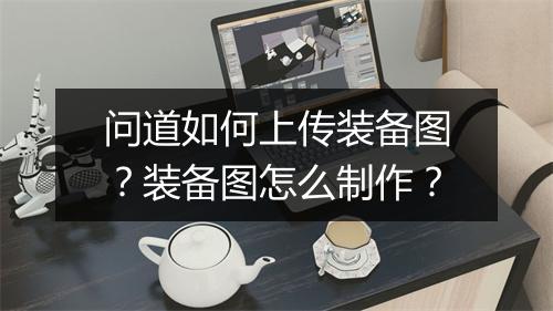 问道如何上传装备图？装备图怎么制作？