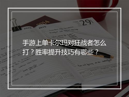 手游上单卡尔玛对狂战者怎么打?胜率提升技巧有哪些?
