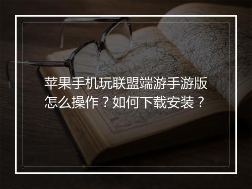 苹果手机玩联盟端游手游版怎么操作?如何下载安装?