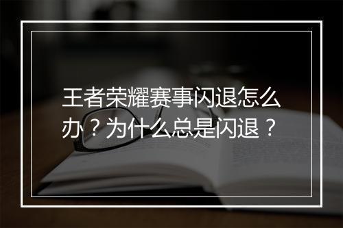 王者荣耀赛事闪退怎么办?为什么总是闪退?