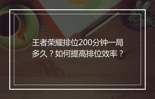 王者荣耀排位200分钟一局多久？如何提高排位效率？