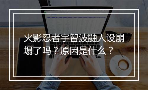 火影忍者宇智波鼬人设崩塌了吗?原因是什么?