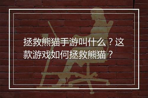 拯救熊猫手游叫什么?这款游戏如何拯救熊猫?