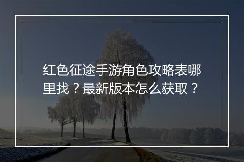 红色征途手游角色攻略表哪里找？最新版本怎么获取？