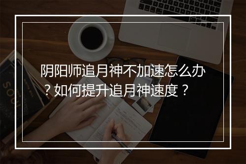 阴阳师追月神不加速怎么办?如何提升追月神速度?