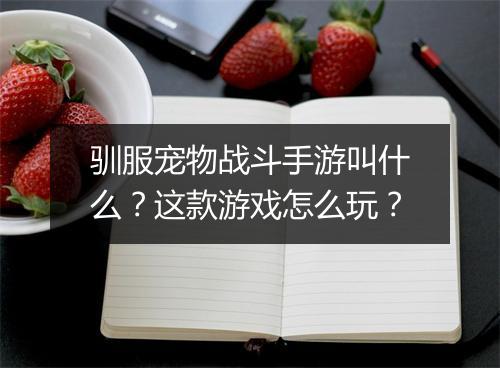驯服宠物战斗手游叫什么?这款游戏怎么玩?