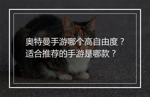 奥特曼手游哪个高自由度?适合推荐的手游是哪款?