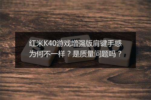 红米K40游戏增强版肩键手感为何不一样?是质量问题吗?
