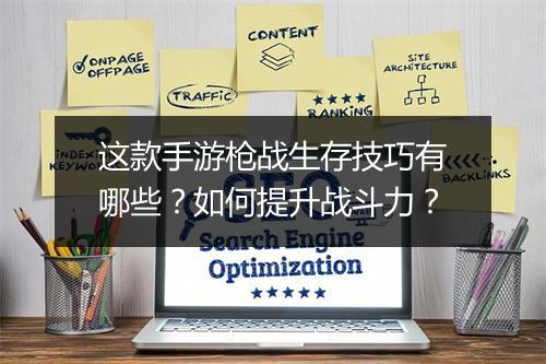 这款手游枪战生存技巧有哪些?如何提升战斗力?