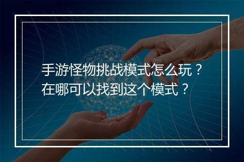 手游怪物挑战模式怎么玩?在哪可以找到这个模式?