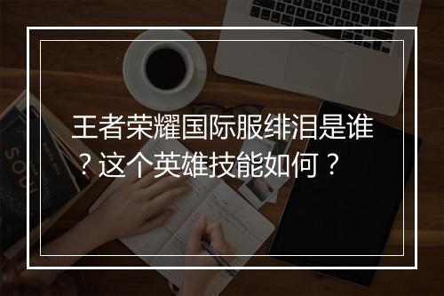 王者荣耀国际服绯泪是谁?这个英雄技能如何?