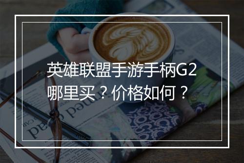 英雄联盟手游手柄G2哪里买?价格如何?