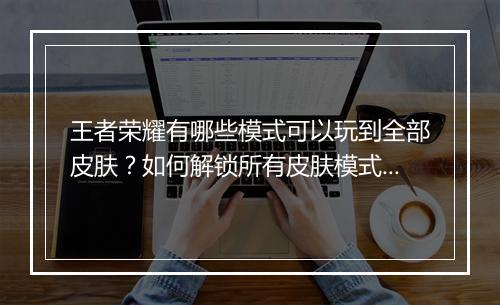 王者荣耀有哪些模式可以玩到全部皮肤?如何解锁所有皮肤模式?