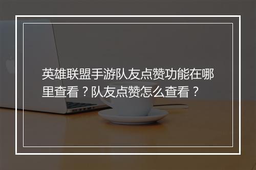 英雄联盟手游队友点赞功能在哪里查看?队友点赞怎么查看?