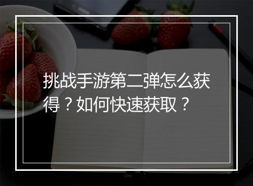 挑战手游第二弹怎么获得？如何快速获取？