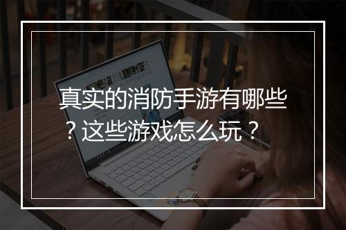 真实的消防手游有哪些?这些游戏怎么玩?