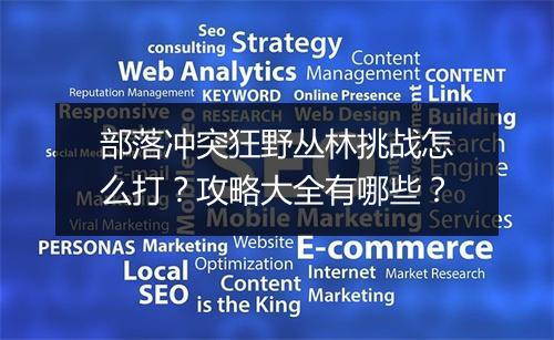 部落冲突狂野丛林挑战怎么打?攻略大全有哪些?