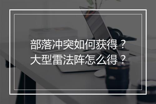 部落冲突如何获得?大型雷法阵怎么得?