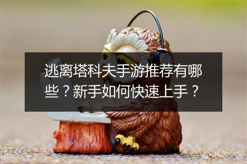 逃离塔科夫手游推荐有哪些?新手如何快速上手?