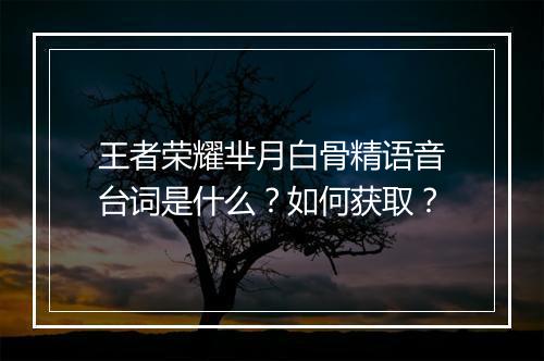 王者荣耀芈月白骨精语音台词是什么？如何获取？