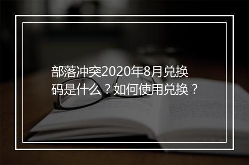 部落冲突2020年8月兑换码是什么?如何使用兑换?