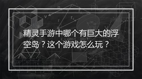 精灵手游中哪个有巨大的浮空岛？这个游戏怎么玩？
