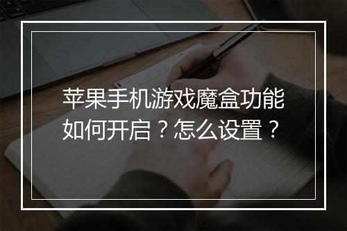 苹果手机游戏魔盒功能如何开启?怎么设置?
