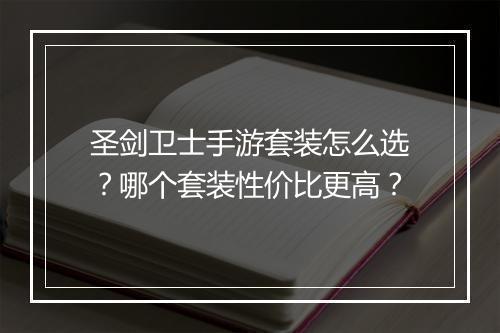 圣剑卫士手游套装怎么选？哪个套装性价比更高？