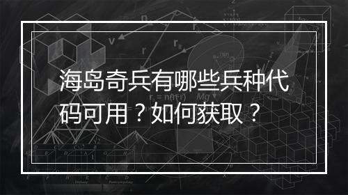 海岛奇兵有哪些兵种代码可用?如何获取?