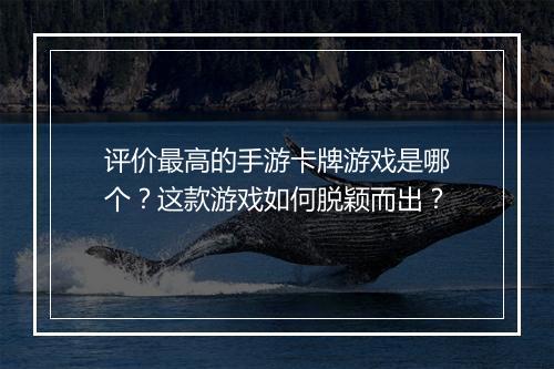 评价最高的手游卡牌游戏是哪个?这款游戏如何脱颖而出?