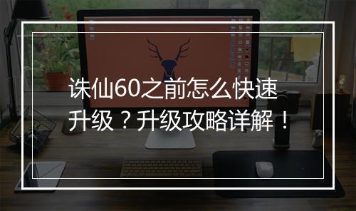 诛仙60之前怎么快速升级?升级攻略详解!