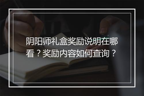 阴阳师礼盒奖励说明在哪看?奖励内容如何查询?