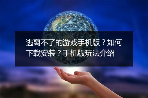 逃离不了的游戏手机版?如何下载安装?手机版玩法介绍