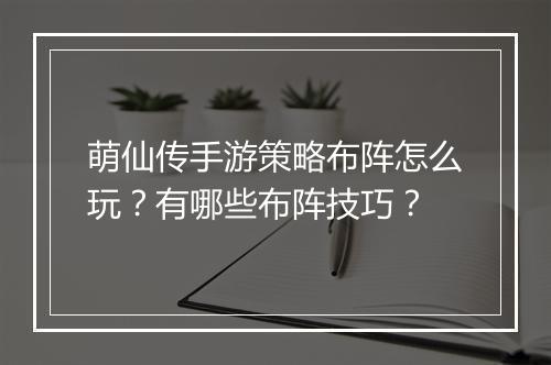 萌仙传手游策略布阵怎么玩?有哪些布阵技巧?