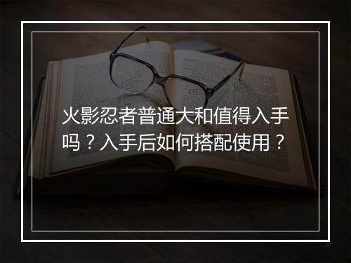 火影忍者普通大和值得入手吗?入手后如何搭配使用?