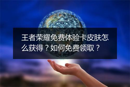王者荣耀免费体验卡皮肤怎么获得?如何免费领取?