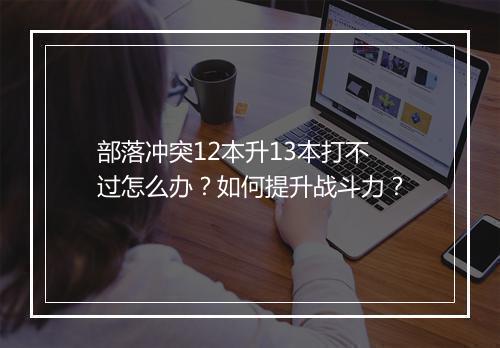 部落冲突12本升13本打不过怎么办？如何提升战斗力？