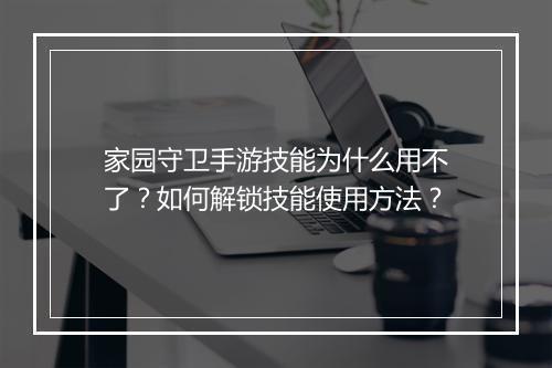 家园守卫手游技能为什么用不了？如何解锁技能使用方法？