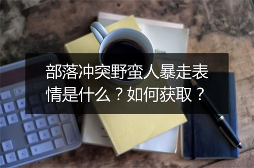 部落冲突野蛮人暴走表情是什么?如何获取?