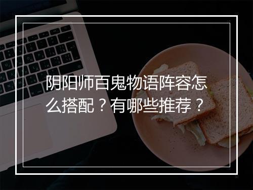 阴阳师百鬼物语阵容怎么搭配？有哪些推荐？