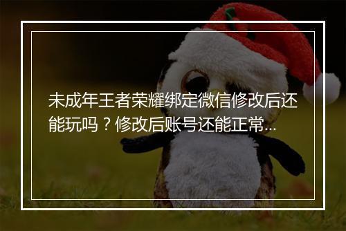 未成年王者荣耀绑定微信修改后还能玩吗?修改后账号还能正常使用吗?